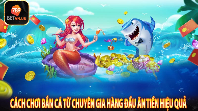 Cách chơi bắn cá từ chuyên gia hàng đầu ăn tiền hiệu quả 